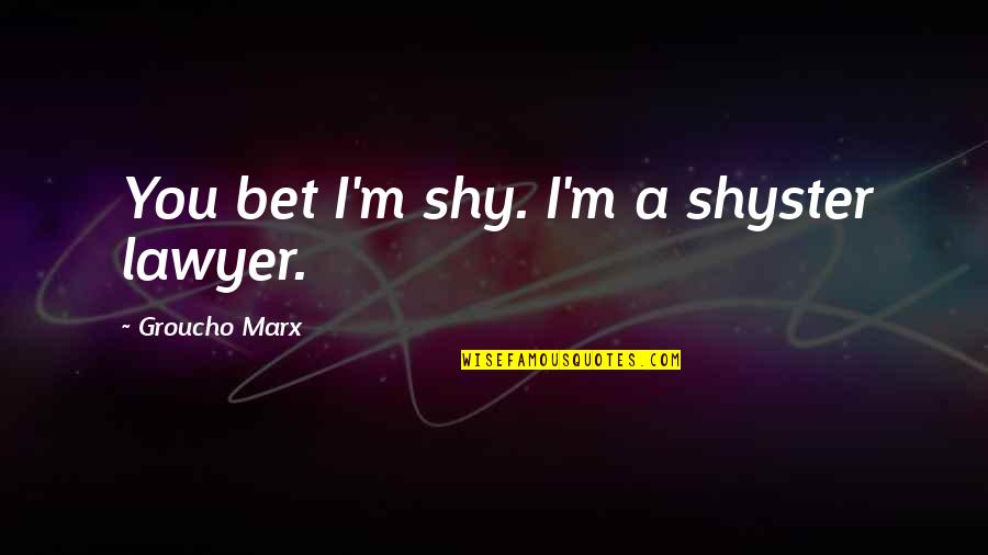 Minces Creatures Quotes By Groucho Marx: You bet I'm shy. I'm a shyster lawyer.