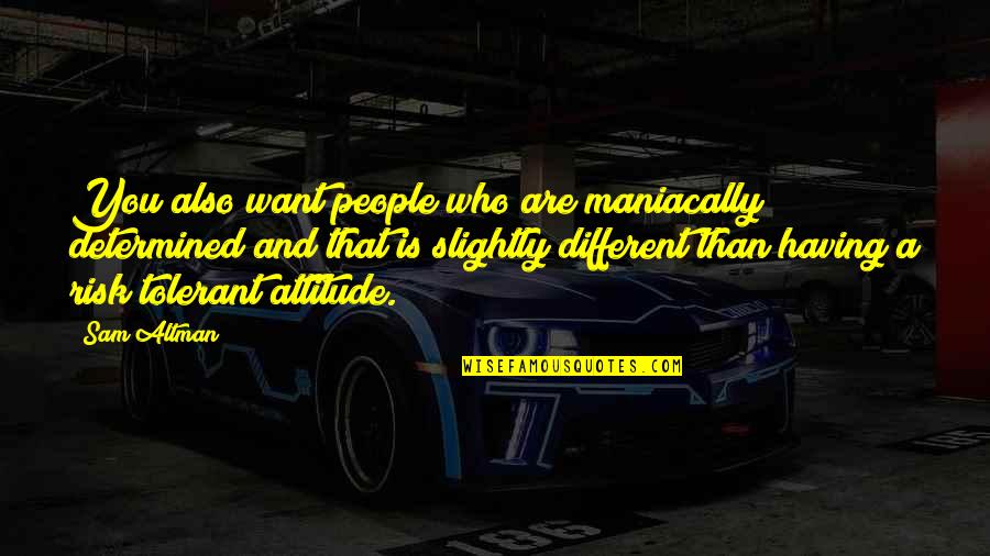 Mincho Jordanov Quotes By Sam Altman: You also want people who are maniacally determined Mincho Jordanov Quotes By Sam Altman: You also want people who are maniacally determined