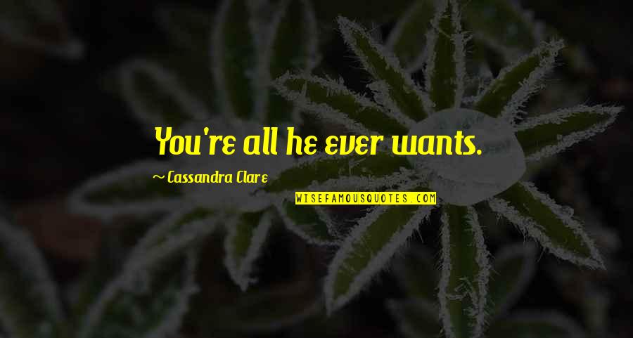 Minciunele Quotes By Cassandra Clare: You're all he ever wants. Minciunele Quotes By Cassandra Clare: You're all he ever wants.