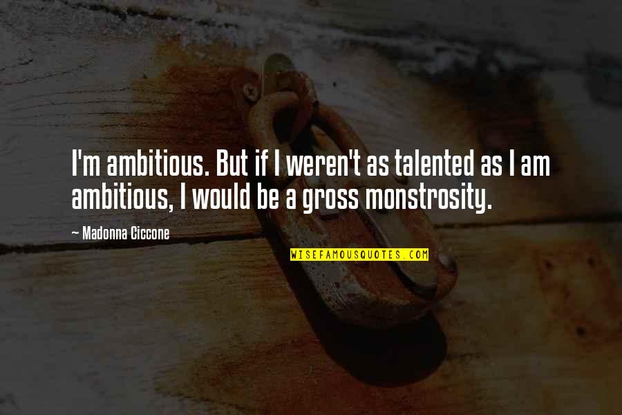Minciuni Pe Quotes By Madonna Ciccone: I'm ambitious. But if I weren't as talented Minciuni Pe Quotes By Madonna Ciccone: I'm ambitious. But if I weren't as talented