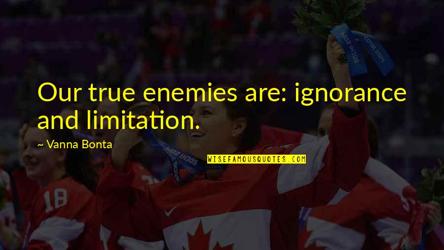 Mincks Brothers Quotes By Vanna Bonta: Our true enemies are: ignorance and limitation.