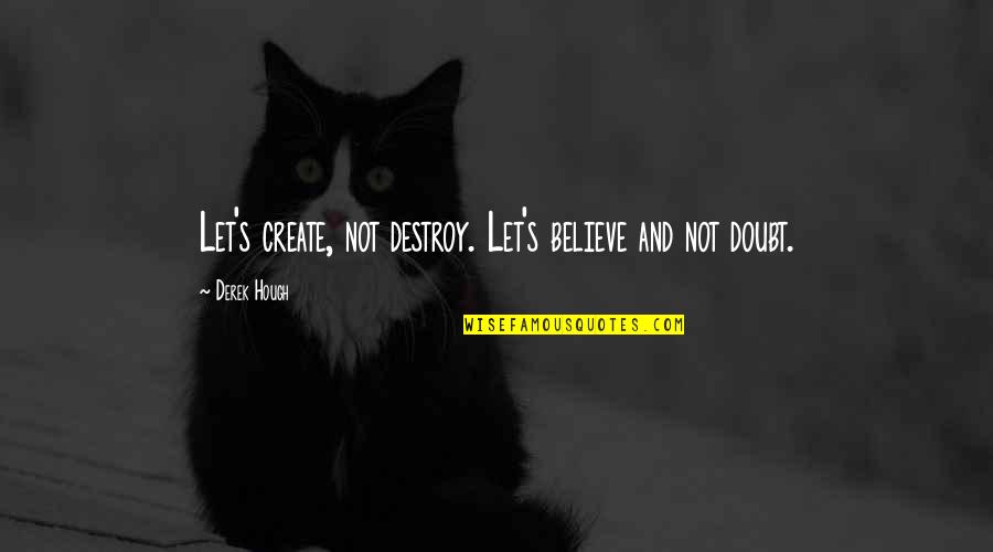 Mincovna Restaurace Quotes By Derek Hough: Let's create, not destroy. Let's believe and not