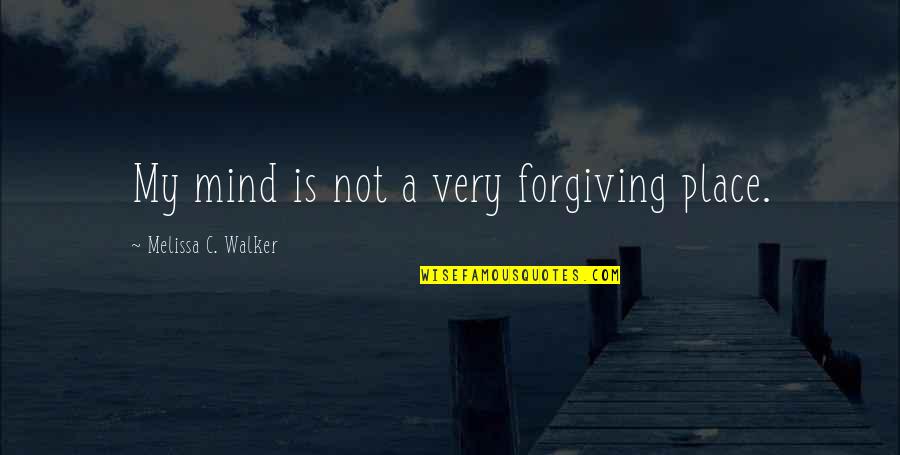 Mind All Over The Place Quotes By Melissa C. Walker: My mind is not a very forgiving place.