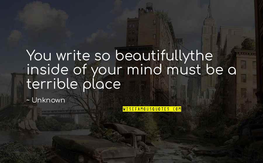 Mind All Over The Place Quotes By Unknown: You write so beautifullythe inside of your mind