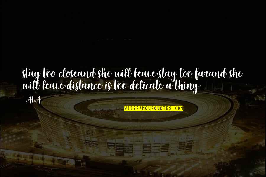 Mind Altering Quotes By AVA.: stay too closeand she will leave.stay too farand Mind Altering Quotes By AVA.: stay too closeand she will leave.stay too farand