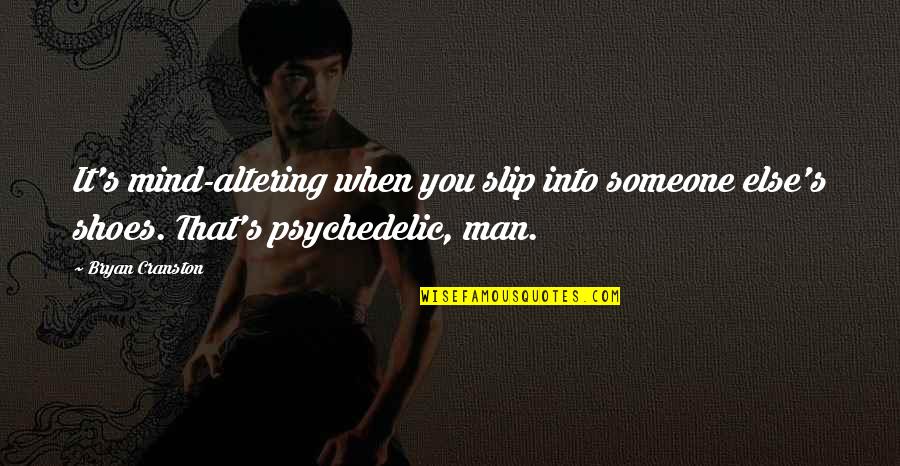 Mind Altering Quotes By Bryan Cranston: It's mind-altering when you slip into someone else's Mind Altering Quotes By Bryan Cranston: It's mind-altering when you slip into someone else's