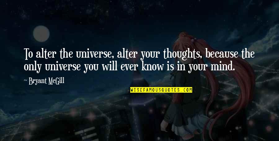 Mind Altering Quotes By Bryant McGill: To alter the universe, alter your thoughts, because Mind Altering Quotes By Bryant McGill: To alter the universe, alter your thoughts, because