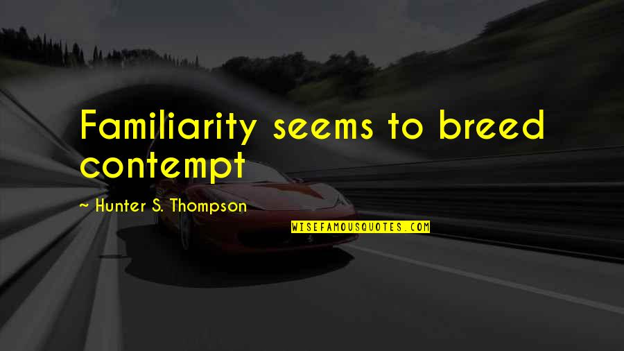 Mind Altering Quotes By Hunter S. Thompson: Familiarity seems to breed contempt Mind Altering Quotes By Hunter S. Thompson: Familiarity seems to breed contempt