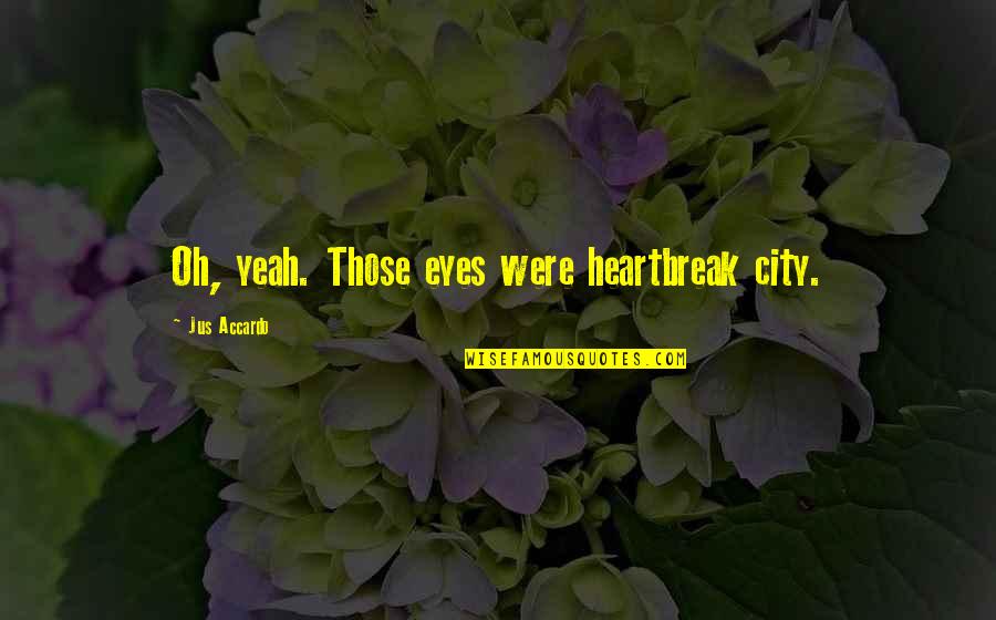 Mind Altering Quotes By Jus Accardo: Oh, yeah. Those eyes were heartbreak city. Mind Altering Quotes By Jus Accardo: Oh, yeah. Those eyes were heartbreak city.