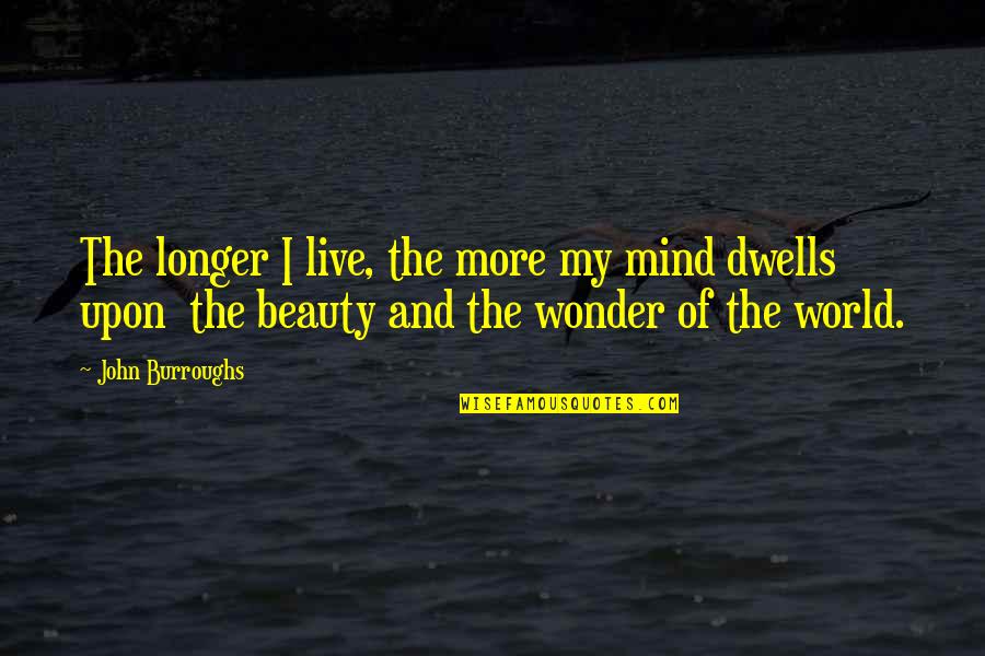 Mind And Beauty Quotes By John Burroughs: The longer I live, the more my mind