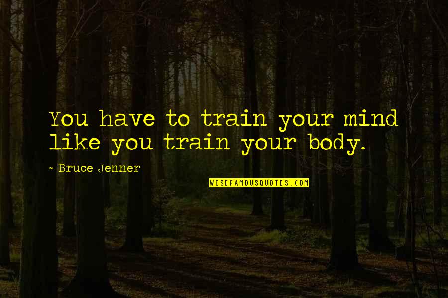 Mind And Body Motivational Quotes By Bruce Jenner: You have to train your mind like you Mind And Body Motivational Quotes By Bruce Jenner: You have to train your mind like you