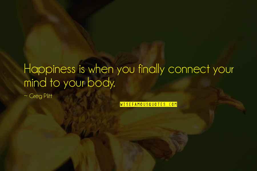 Mind And Body Motivational Quotes By Greg Plitt: Happiness is when you finally connect your mind
