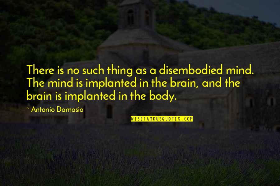 Mind And Brain Quotes By Antonio Damasio: There is no such thing as a disembodied