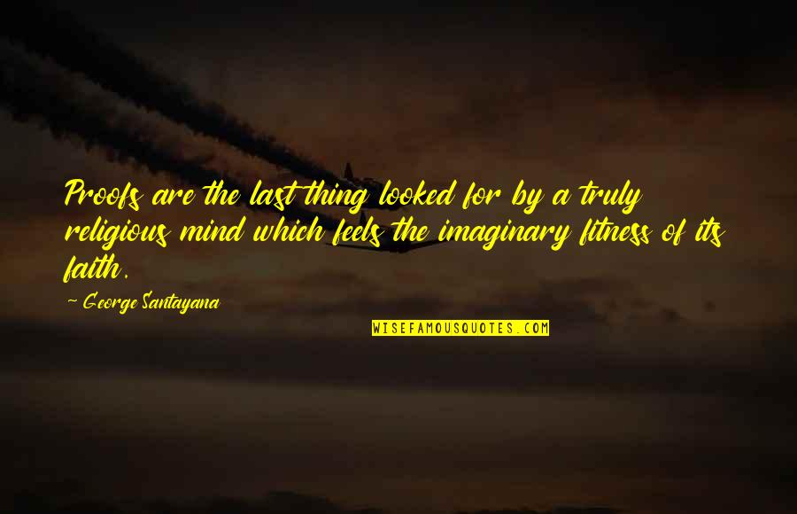 Mind And Fitness Quotes By George Santayana: Proofs are the last thing looked for by
