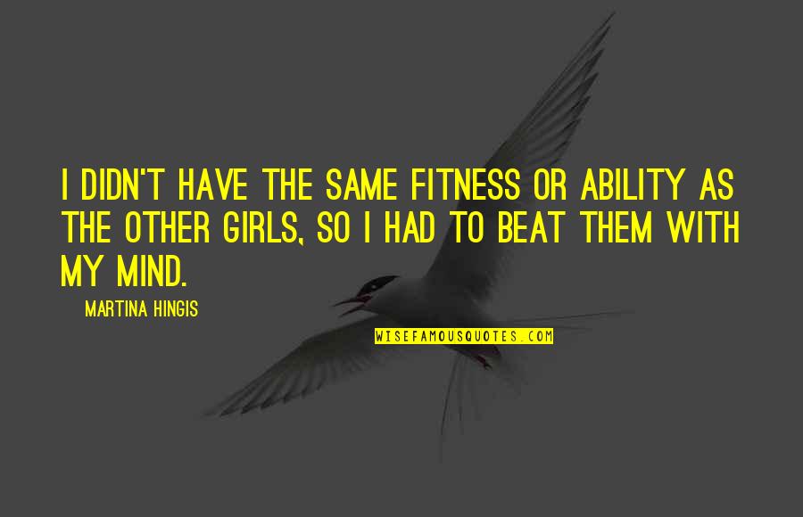 Mind And Fitness Quotes By Martina Hingis: I didn't have the same fitness or ability