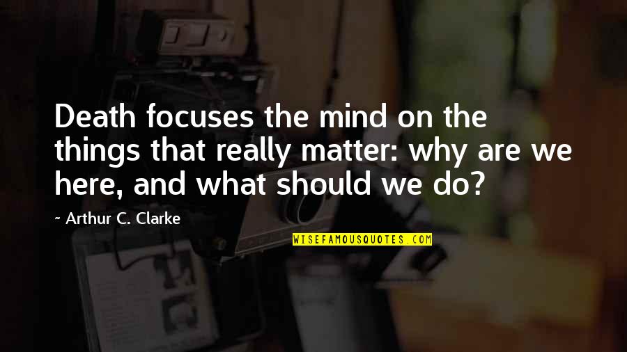 Mind And Matter Quotes By Arthur C. Clarke: Death focuses the mind on the things that Mind And Matter Quotes By Arthur C. Clarke: Death focuses the mind on the things that