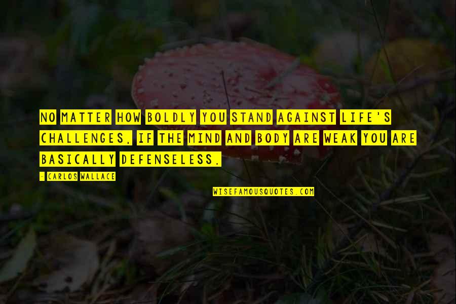 Mind And Matter Quotes By Carlos Wallace: No matter how boldly you stand against life's Mind And Matter Quotes By Carlos Wallace: No matter how boldly you stand against life's
