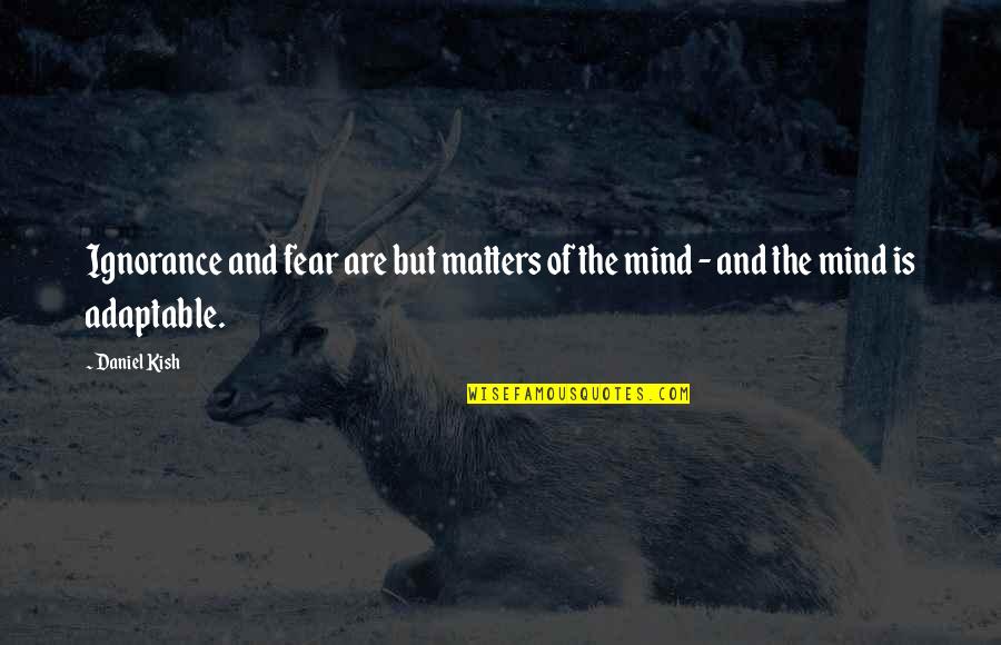 Mind And Matter Quotes By Daniel Kish: Ignorance and fear are but matters of the