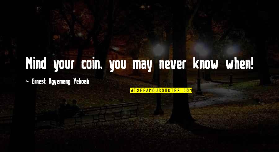 Mind And Matter Quotes By Ernest Agyemang Yeboah: Mind your coin, you may never know when! Mind And Matter Quotes By Ernest Agyemang Yeboah: Mind your coin, you may never know when!