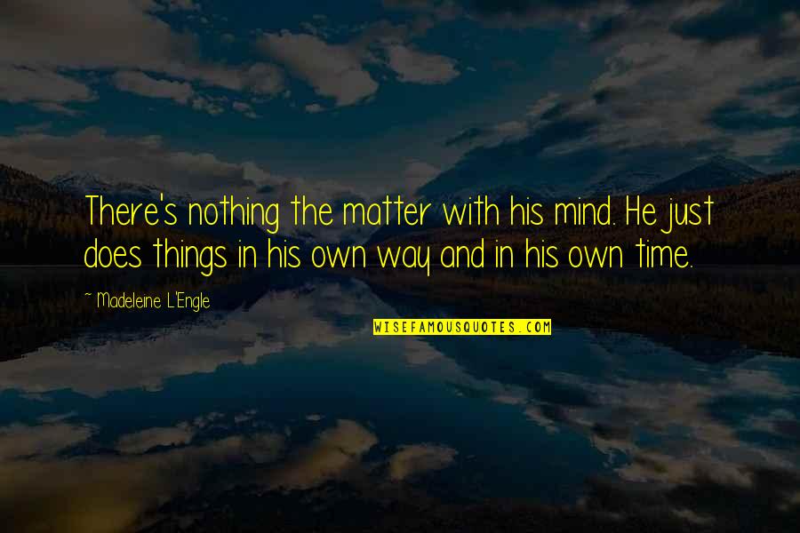 Mind And Matter Quotes By Madeleine L'Engle: There's nothing the matter with his mind. He Mind And Matter Quotes By Madeleine L'Engle: There's nothing the matter with his mind. He