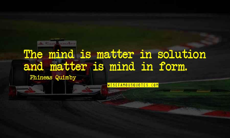 Mind And Matter Quotes By Phineas Quimby: The mind is matter in solution and matter Mind And Matter Quotes By Phineas Quimby: The mind is matter in solution and matter