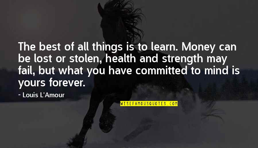 Mind And Money Quotes By Louis L'Amour: The best of all things is to learn.
