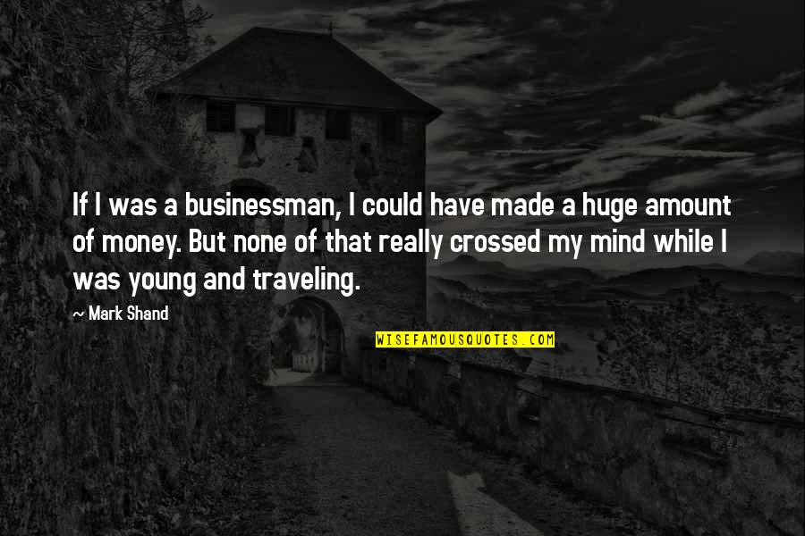 Mind And Money Quotes By Mark Shand: If I was a businessman, I could have