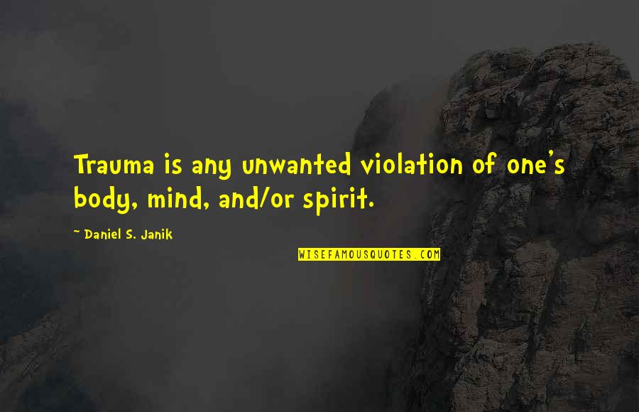 Mind And Spirit Quotes By Daniel S. Janik: Trauma is any unwanted violation of one's body,