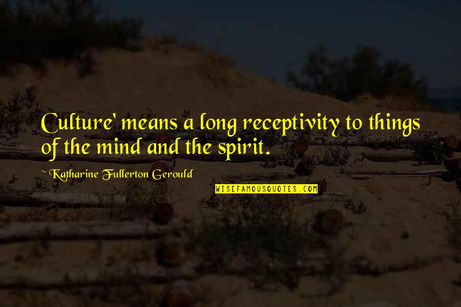 Mind And Spirit Quotes By Katharine Fullerton Gerould: Culture' means a long receptivity to things of