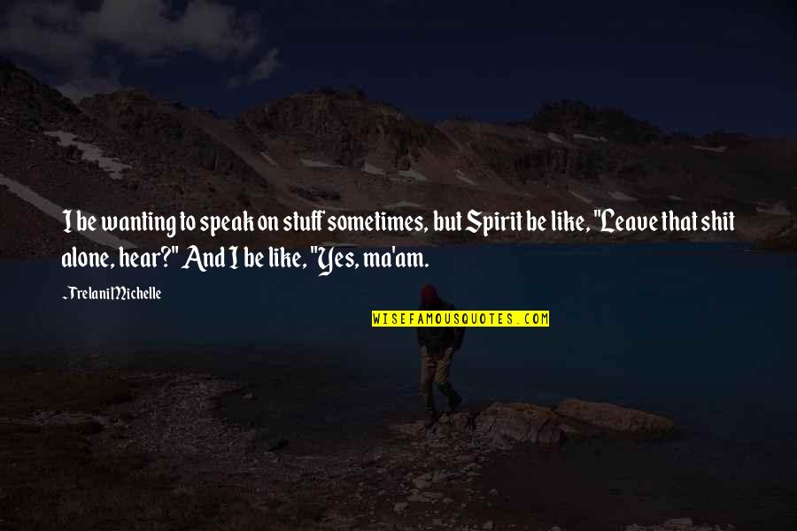 Mind And Spirit Quotes By Trelani Michelle: I be wanting to speak on stuff sometimes,