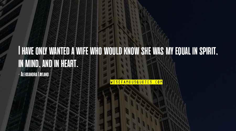 Mind And Strength Quotes By Aleksandra Layland: I have only wanted a wife who would Mind And Strength Quotes By Aleksandra Layland: I have only wanted a wife who would