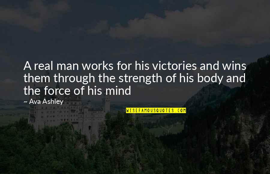 Mind And Strength Quotes By Ava Ashley: A real man works for his victories and Mind And Strength Quotes By Ava Ashley: A real man works for his victories and