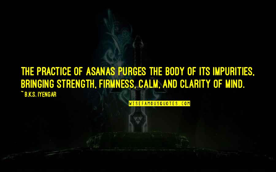 Mind And Strength Quotes By B.K.S. Iyengar: The practice of asanas purges the body of Mind And Strength Quotes By B.K.S. Iyengar: The practice of asanas purges the body of