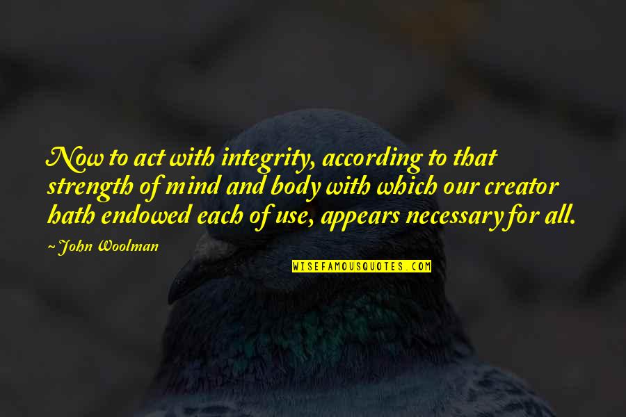 Mind And Strength Quotes By John Woolman: Now to act with integrity, according to that