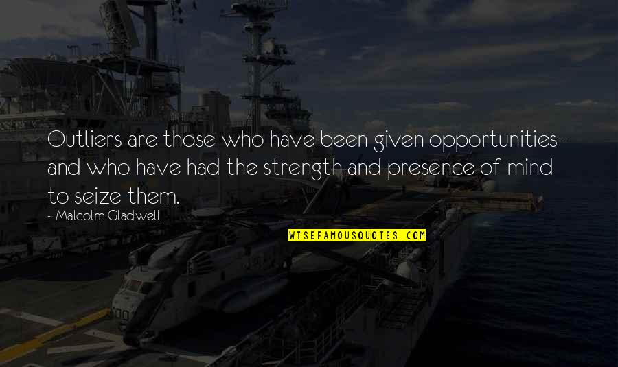 Mind And Strength Quotes By Malcolm Gladwell: Outliers are those who have been given opportunities