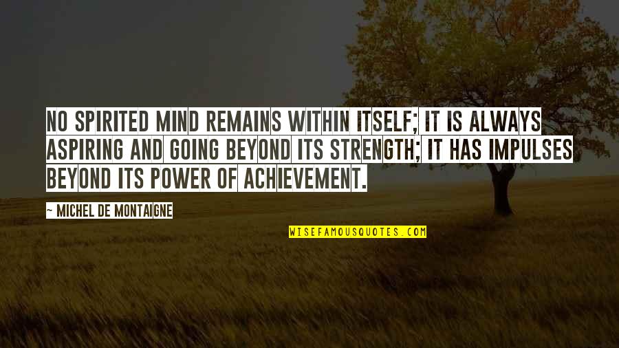 Mind And Strength Quotes By Michel De Montaigne: No spirited mind remains within itself; it is