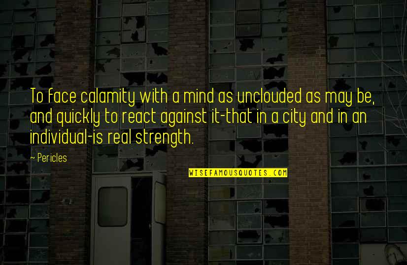 Mind And Strength Quotes By Pericles: To face calamity with a mind as unclouded Mind And Strength Quotes By Pericles: To face calamity with a mind as unclouded