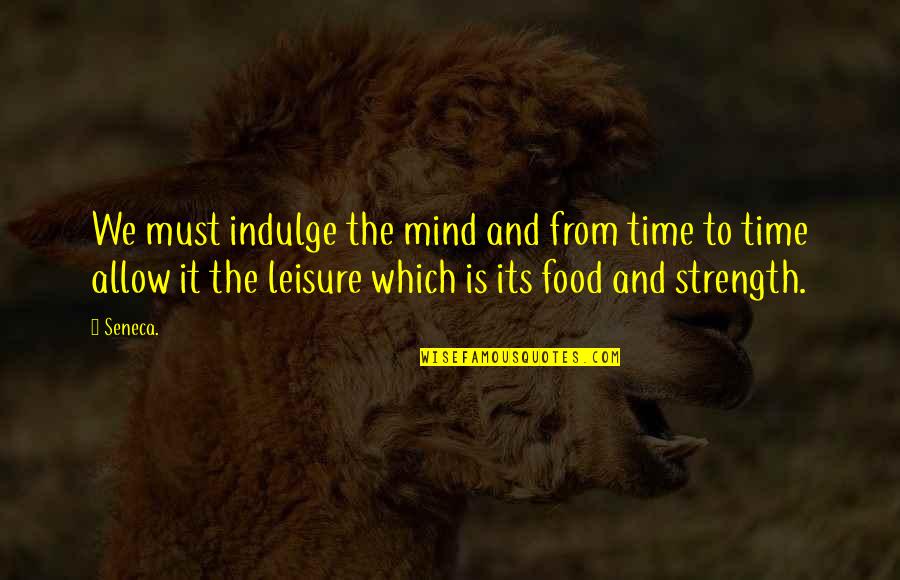 Mind And Strength Quotes By Seneca.: We must indulge the mind and from time