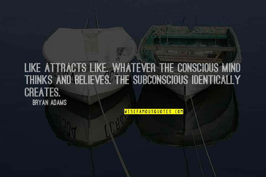 Mind And Thinking Quotes By Bryan Adams: Like attracts like. Whatever the conscious mind thinks