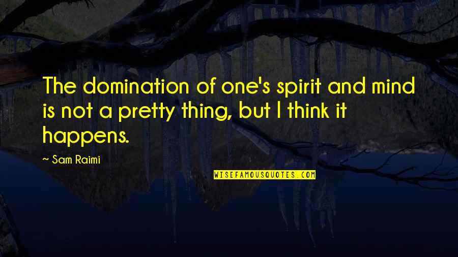 Mind And Thinking Quotes By Sam Raimi: The domination of one's spirit and mind is
