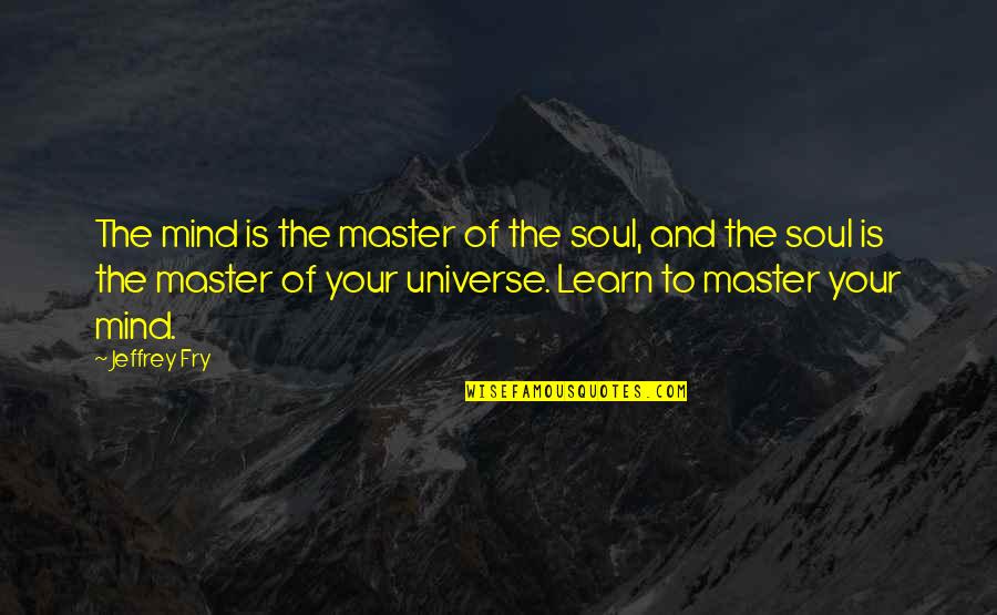 Mind And Universe Quotes By Jeffrey Fry: The mind is the master of the soul,