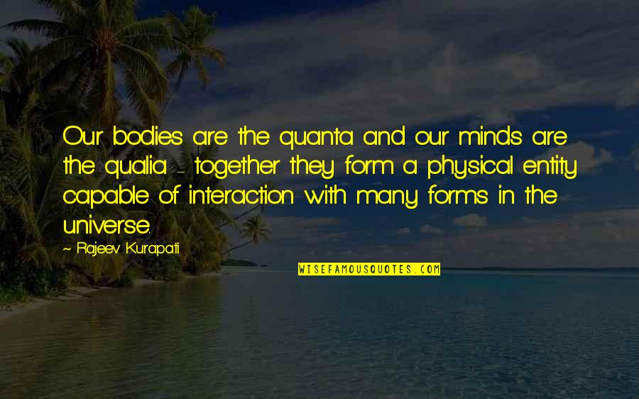 Mind And Universe Quotes By Rajeev Kurapati: Our bodies are the quanta and our minds Mind And Universe Quotes By Rajeev Kurapati: Our bodies are the quanta and our minds