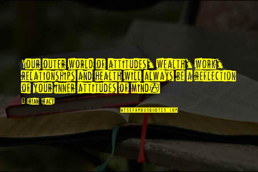 Mind And Wealth Quotes By Brian Tracy: Your outer world of attitudes, wealth, work, relationships Mind And Wealth Quotes By Brian Tracy: Your outer world of attitudes, wealth, work, relationships