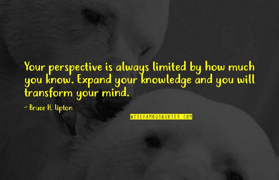 Mind And Will Quotes By Bruce H. Lipton: Your perspective is always limited by how much Mind And Will Quotes By Bruce H. Lipton: Your perspective is always limited by how much
