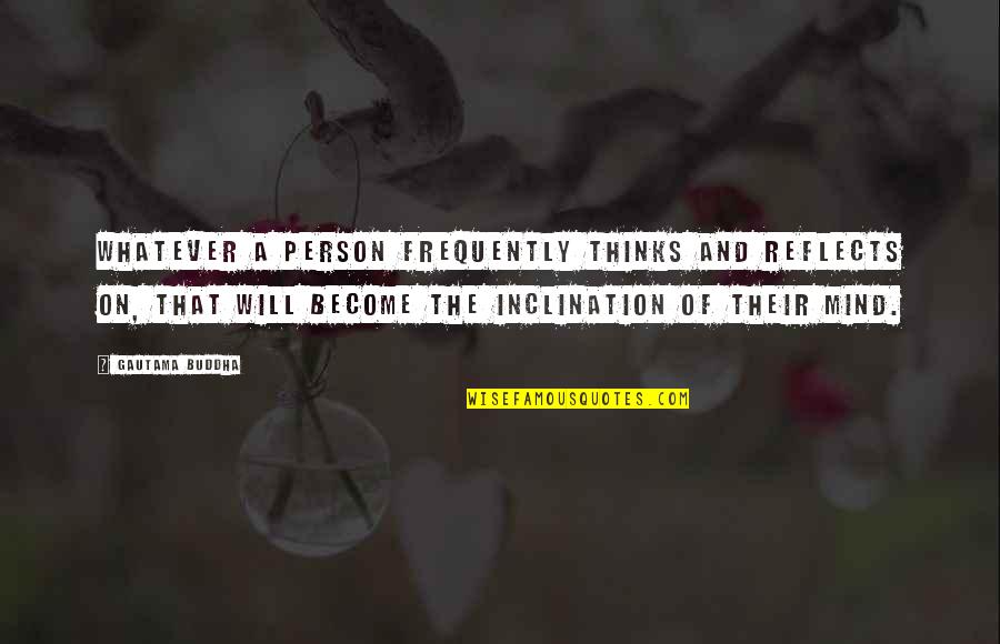 Mind And Will Quotes By Gautama Buddha: Whatever a person frequently thinks and reflects on, Mind And Will Quotes By Gautama Buddha: Whatever a person frequently thinks and reflects on,