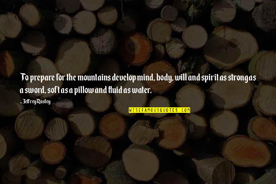Mind And Will Quotes By Jeffrey Rasley: To prepare for the mountains develop mind, body, Mind And Will Quotes By Jeffrey Rasley: To prepare for the mountains develop mind, body,