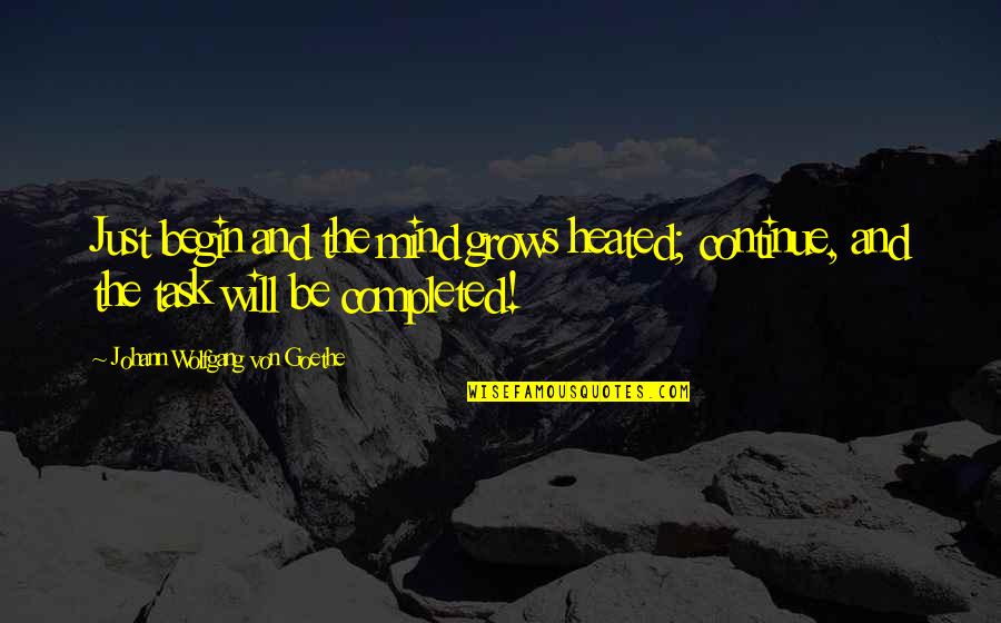 Mind And Will Quotes By Johann Wolfgang Von Goethe: Just begin and the mind grows heated; continue, Mind And Will Quotes By Johann Wolfgang Von Goethe: Just begin and the mind grows heated; continue,