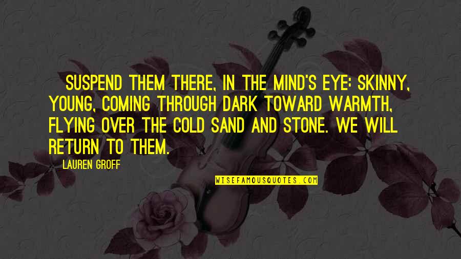 Mind And Will Quotes By Lauren Groff: [Suspend them there, in the mind's eye: skinny, Mind And Will Quotes By Lauren Groff: [Suspend them there, in the mind's eye: skinny,