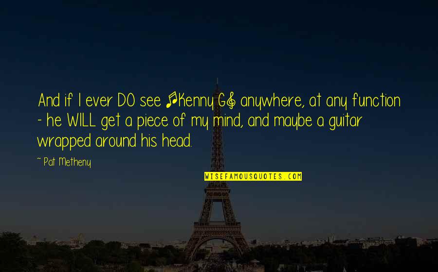 Mind And Will Quotes By Pat Metheny: And if I ever DO see [Kenny G]
