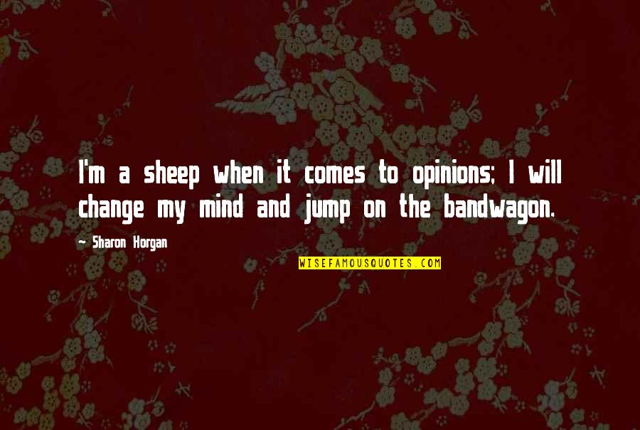Mind And Will Quotes By Sharon Horgan: I'm a sheep when it comes to opinions; Mind And Will Quotes By Sharon Horgan: I'm a sheep when it comes to opinions;